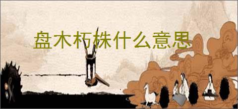 盘木朽株什么意思