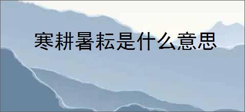 寒耕暑耘是什么意思