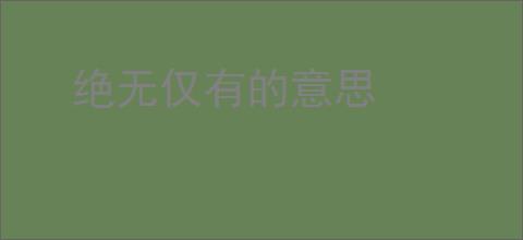 绝无仅有的意思