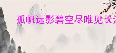 孤帆远影碧空尽唯见长江天际流