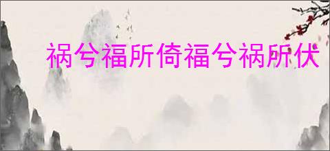 祸兮福所倚福兮祸所伏