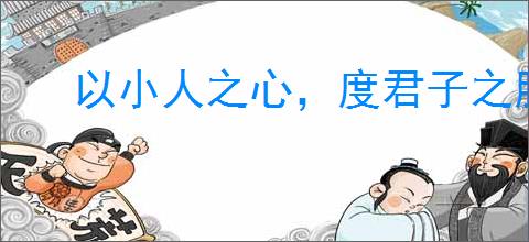 以小人之心，度君子之腹