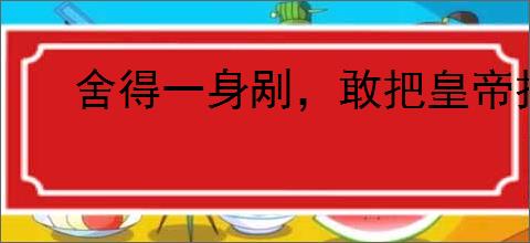 舍得一身剐，敢把皇帝拉下马