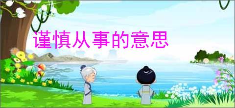 谨慎从事的意思